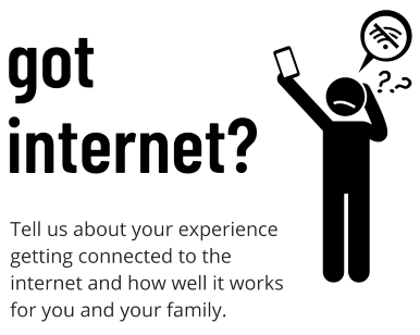 Graphic says "Got Internet? Tell us about your experience getting connected to the internet and how well it works for you and your family. An accompanying drawing shows a stick-figure person frustrated with cell phone service.